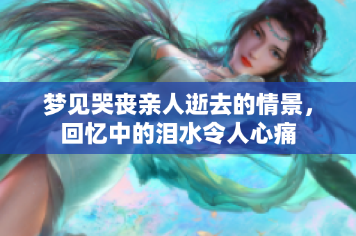 梦见哭丧亲人逝去的情景，回忆中的泪水令人心痛