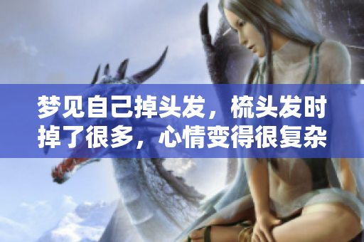 梦见自己掉头发，梳头发时掉了很多，心情变得很复杂