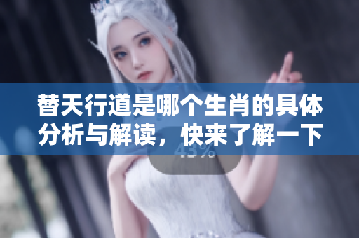 替天行道是哪个生肖的具体分析与解读，快来了解一下吧