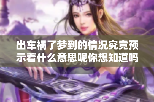 出车祸了梦到的情况究竟预示着什么意思呢你想知道吗