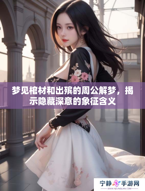 梦见棺材和出殡的周公解梦，揭示隐藏深意的象征含义