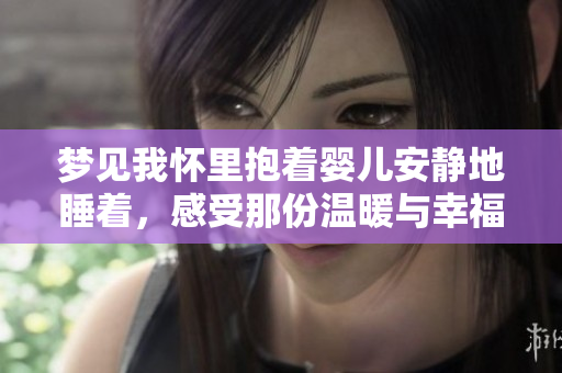梦见我怀里抱着婴儿安静地睡着，感受那份温暖与幸福