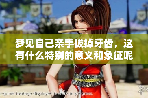 梦见自己亲手拔掉牙齿，这有什么特别的意义和象征呢
