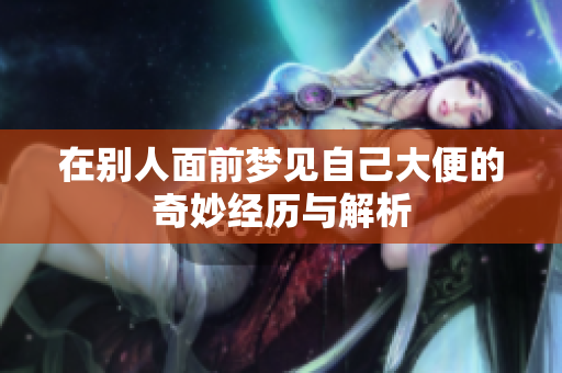 在别人面前梦见自己大便的奇妙经历与解析