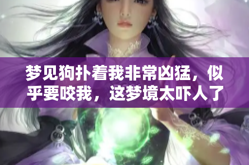 梦见狗扑着我非常凶猛，似乎要咬我，这梦境太吓人了
