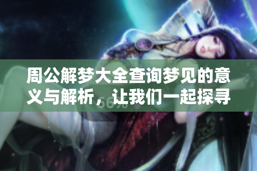 周公解梦大全查询梦见的意义与解析，让我们一起探寻梦境背后的秘密