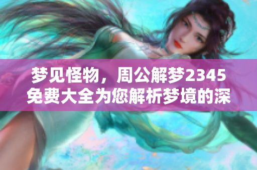 梦见怪物，周公解梦2345免费大全为您解析梦境的深层含义