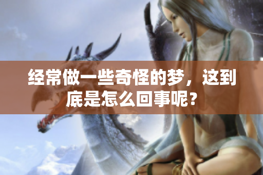 经常做一些奇怪的梦，这到底是怎么回事呢？