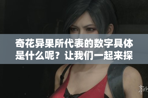 奇花异果所代表的数字具体是什么呢？让我们一起来探索一下这个问题。
