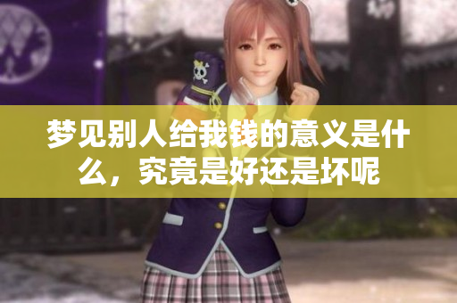 梦见别人给我钱的意义是什么，究竟是好还是坏呢