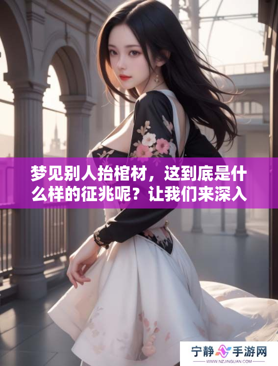 梦见别人抬棺材，这到底是什么样的征兆呢？让我们来深入探讨一下。