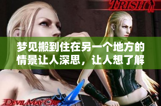 梦见搬到住在另一个地方的情景让人深思，让人想了解其中的意义