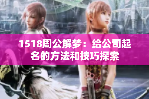 1518周公解梦：给公司起名的方法和技巧探索