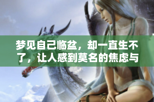 梦见自己临盆，却一直生不了，让人感到莫名的焦虑与痛苦。