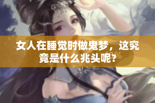女人在睡觉时做鬼梦，这究竟是什么兆头呢？