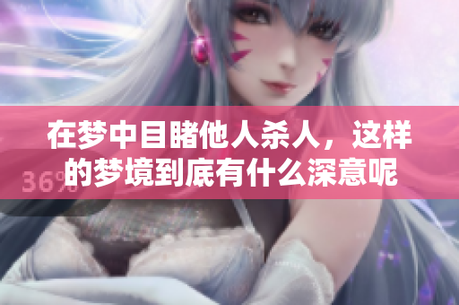 在梦中目睹他人杀人，这样的梦境到底有什么深意呢