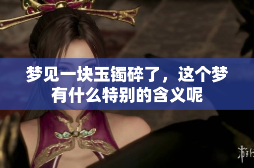 梦见一块玉镯碎了，这个梦有什么特别的含义呢