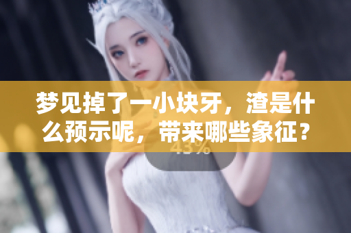 梦见掉了一小块牙，渣是什么预示呢，带来哪些象征？