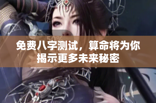 免费八字测试，算命将为你揭示更多未来秘密