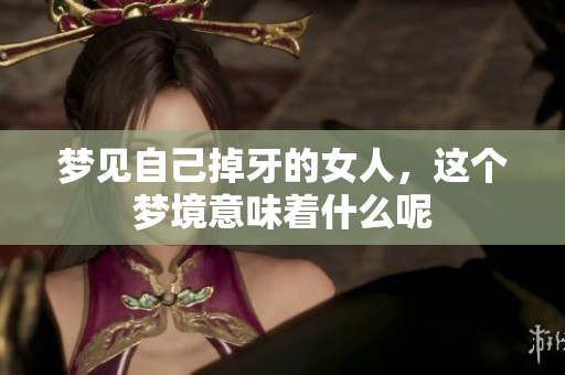 梦见自己掉牙的女人，这个梦境意味着什么呢