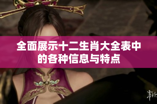 全面展示十二生肖大全表中的各种信息与特点