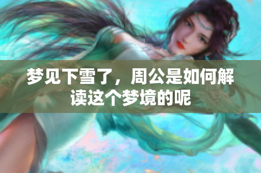 梦见下雪了，周公是如何解读这个梦境的呢
