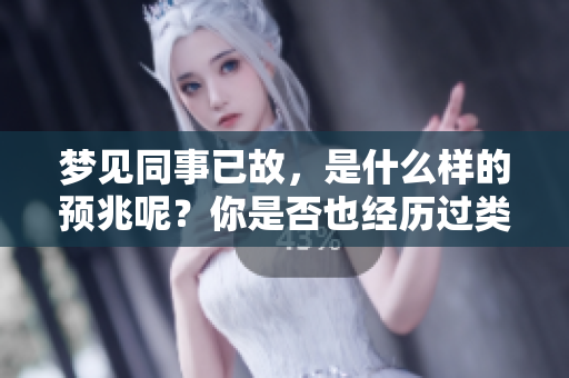 梦见同事已故，是什么样的预兆呢？你是否也经历过类似的梦境呢？