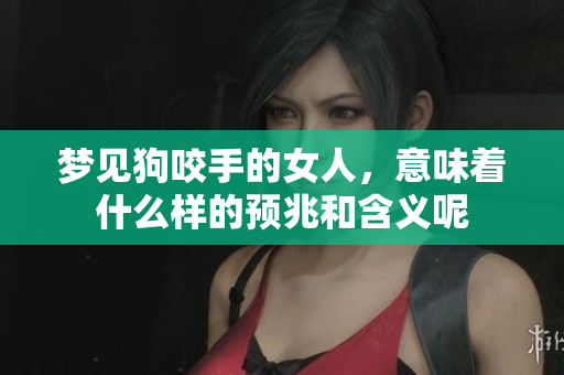 梦见狗咬手的女人，意味着什么样的预兆和含义呢