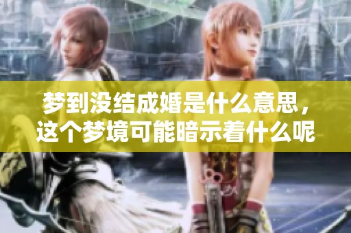 梦到没结成婚是什么意思，这个梦境可能暗示着什么呢