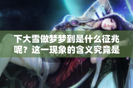 下大雪做梦梦到是什么征兆呢？这一现象的含义究竟是什么呢