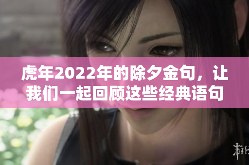 虎年2022年的除夕金句，让我们一起回顾这些经典语句吧