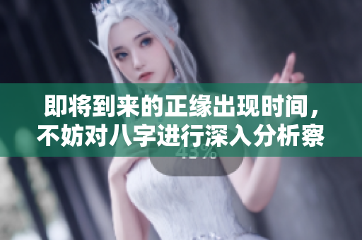即将到来的正缘出现时间，不妨对八字进行深入分析察看