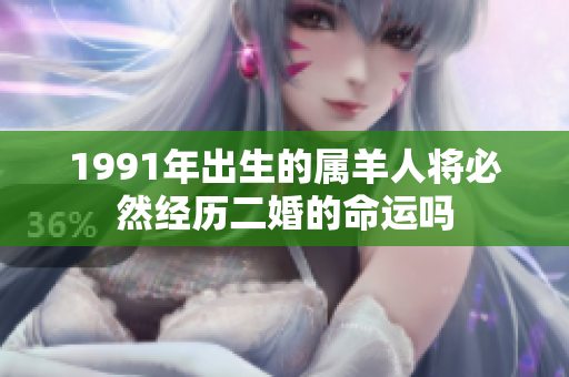 1991年出生的属羊人将必然经历二婚的命运吗