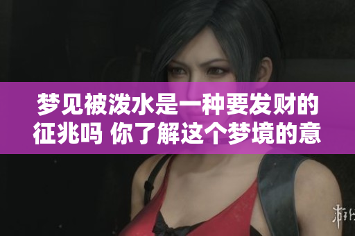 梦见被泼水是一种要发财的征兆吗 你了解这个梦境的意义吗