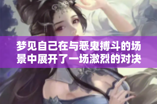 梦见自己在与恶鬼搏斗的场景中展开了一场激烈的对决