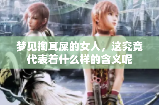 梦见掏耳屎的女人，这究竟代表着什么样的含义呢