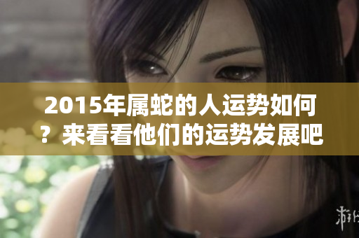 2015年属蛇的人运势如何？来看看他们的运势发展吧！