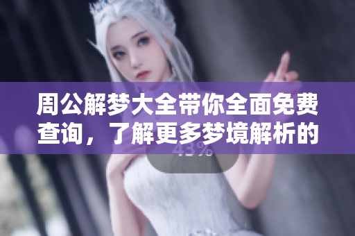 周公解梦大全带你全面免费查询，了解更多梦境解析的奥秘与知识
