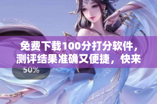 免费下载100分打分软件，测评结果准确又便捷，快来试试吧