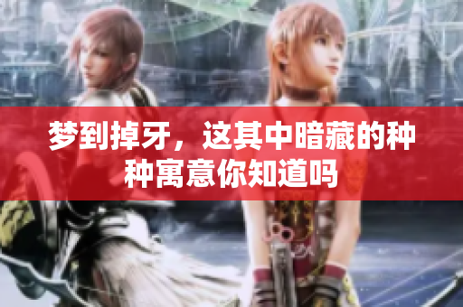 梦到掉牙，这其中暗藏的种种寓意你知道吗