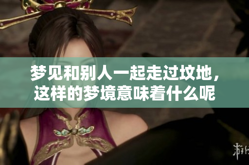梦见和别人一起走过坟地，这样的梦境意味着什么呢