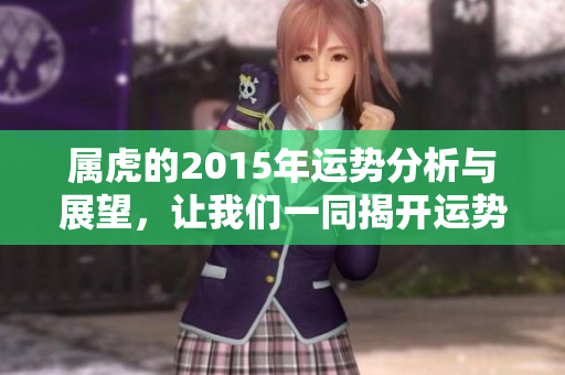 属虎的2015年运势分析与展望，让我们一同揭开运势的秘密
