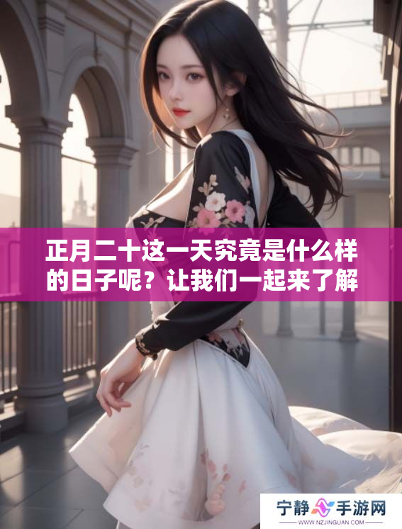正月二十这一天究竟是什么样的日子呢？让我们一起来了解一下吧！
