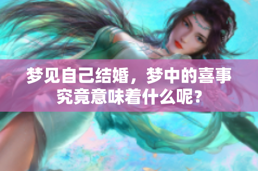 梦见自己结婚，梦中的喜事究竟意味着什么呢？