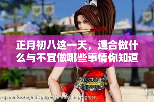 正月初八这一天，适合做什么与不宜做哪些事情你知道吗