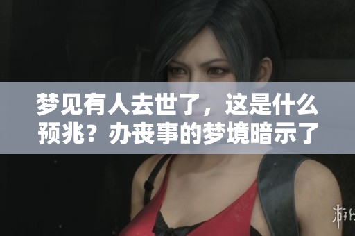 梦见有人去世了，这是什么预兆？办丧事的梦境暗示了什么？
