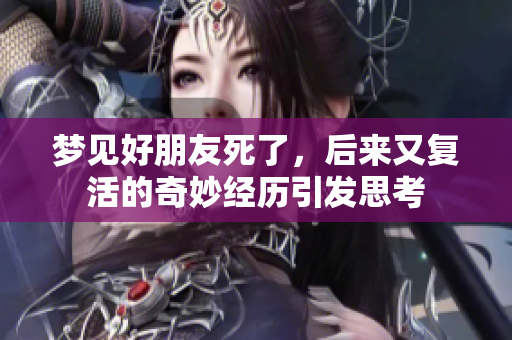梦见好朋友死了，后来又复活的奇妙经历引发思考