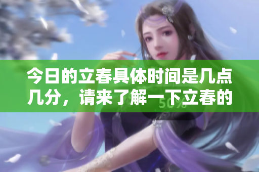 今日的立春具体时间是几点几分，请来了解一下立春的具体情况吧