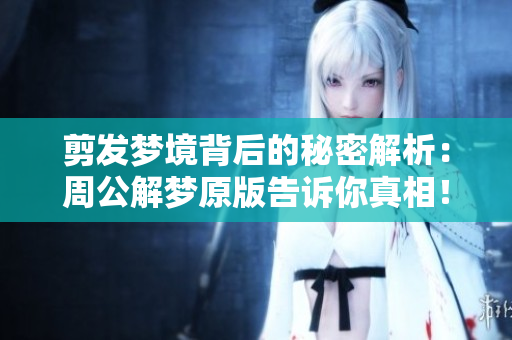剪发梦境背后的秘密解析：周公解梦原版告诉你真相！