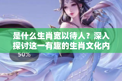 是什么生肖宽以待人？深入探讨这一有趣的生肖文化内涵。